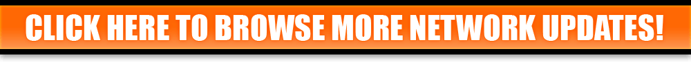 CLICK HERE TO BROWSE MORE NETWORK UPDATES!